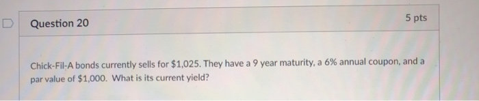 current yield 5 pts D Question 20 Chick-fil-A bonds currently sells for