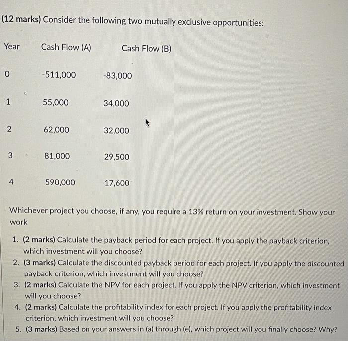  (12 marks) Consider the following two mutually exclusive opportunities: Year Cash