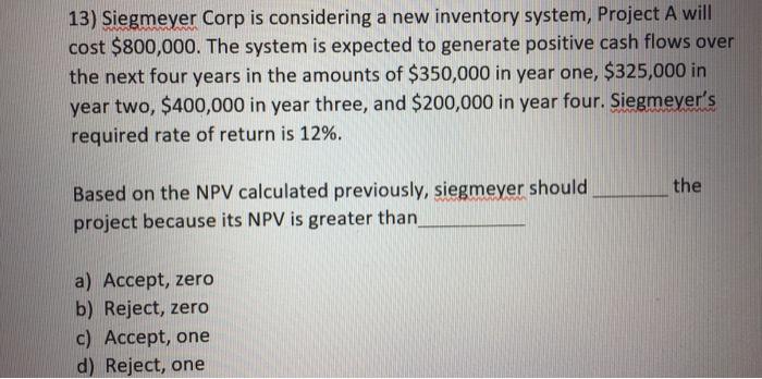  13) Siegmeyer Corp is considering a new inventory system, Project A