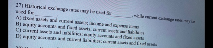 27) Historical exchange rates may be used for , while current