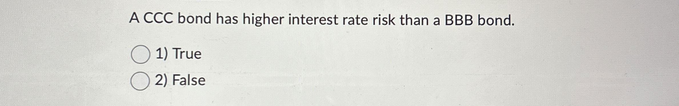  A CCC bond has higher interest rate risk than a BBB