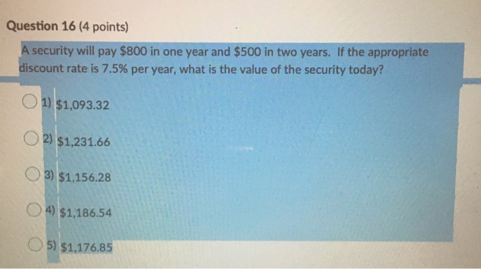  Question 16 (4 points) A security will pay $800 in one