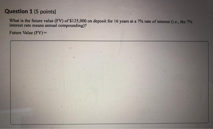  Question 1 (5 points) What is the future value (FV) of