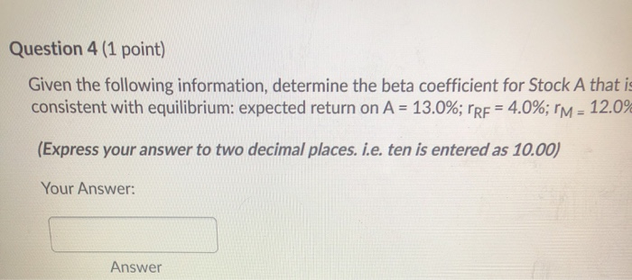  Question 4 (1 point) Given the following information, determine the beta