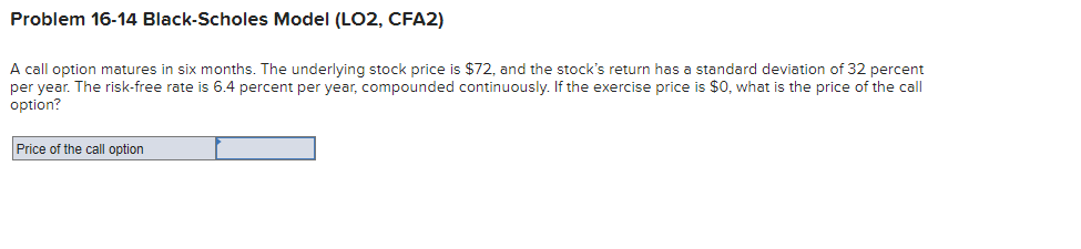  Problem 16-14 Black-Scholes Model (LO2, CFA2) A call option matures in