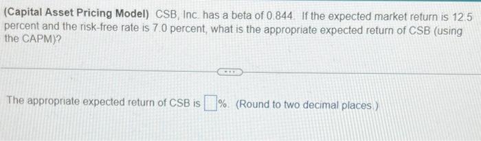 please asssit (Capital Asset Pricing Model) CSB, Inc. has a beta of