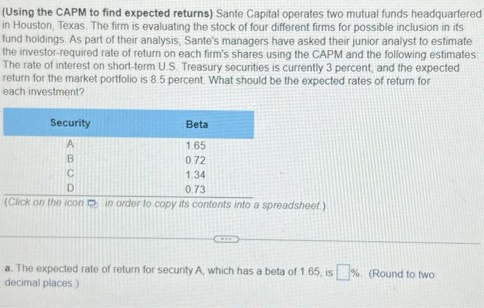 please help (Using the CAPM to find expected returns) Sante Capital operates