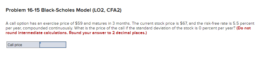  Problem 16-15 Black-Scholes Model (LO2, CFA2) A call option has an