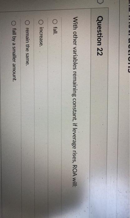  Question 22 With other variables remaining constant, if leverage rises, ROA