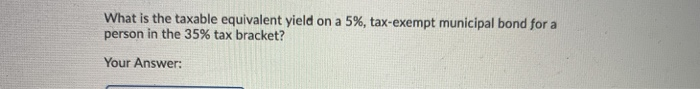  What is the taxable equivalent yield on a 5 %, tax-exempt