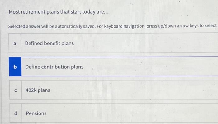  Most retirement plans that start today are... Selected answer will be