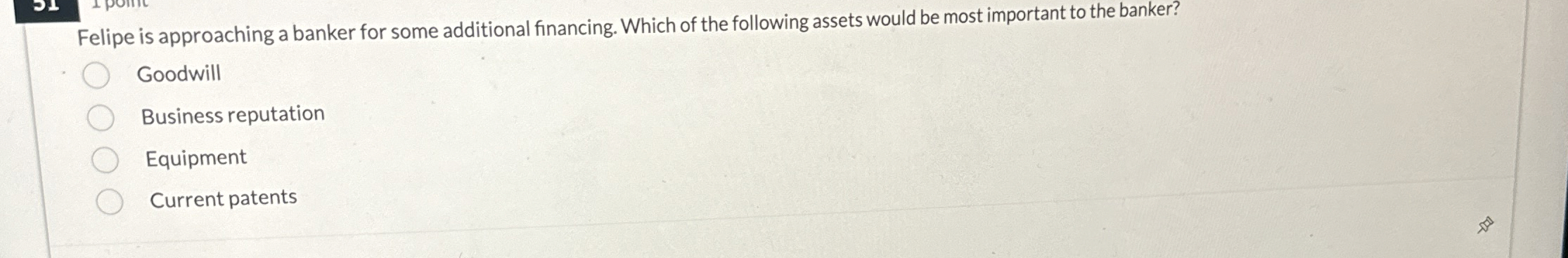  Felipe is approaching a banker for some additional financing. Which of