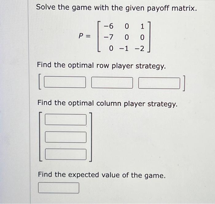  Solve the game with the given payoff matrix. P=670001102 Find the