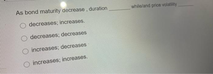  whileland price volatility As bond maturity decrease , duration decreases; increases.