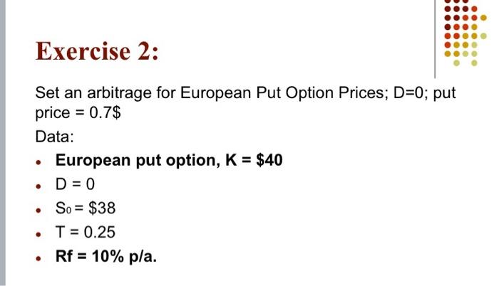 please provide full solution Exercise 2: Set an arbitrage for European Put