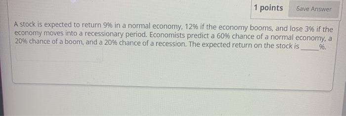  1 points Save Answer A stock is expected to return 9%