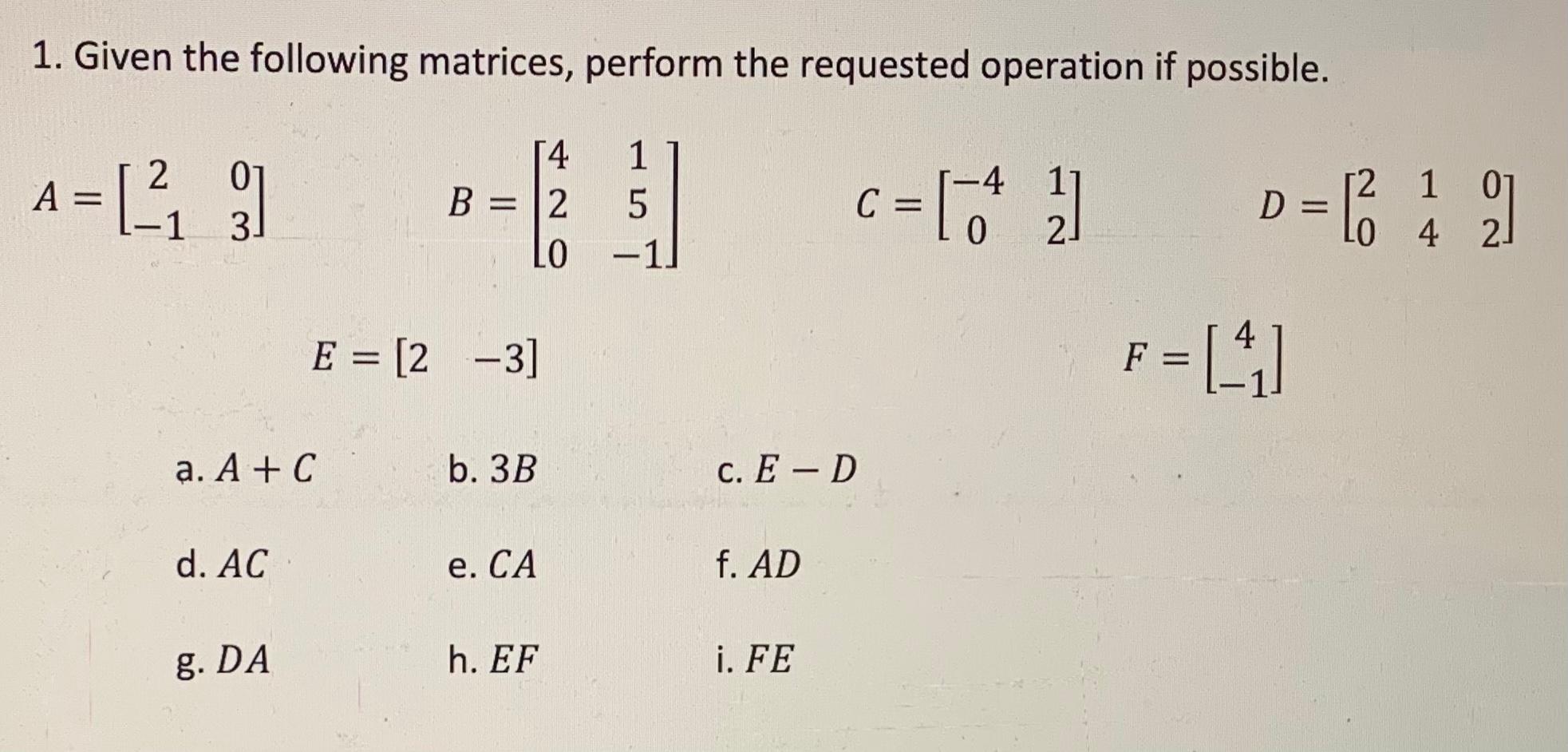 1. Given the following matrices, perform the requested operation if possible.