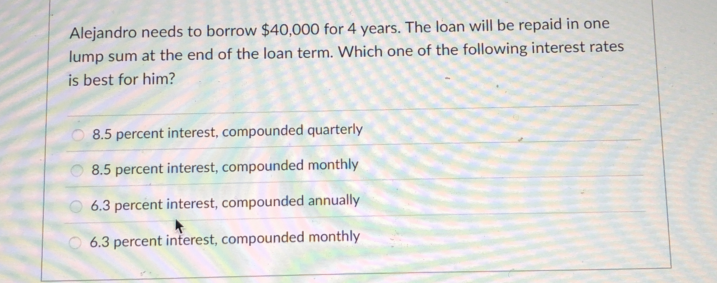 Alejandro needs to borrow $40,000 for 4 years. The loan will