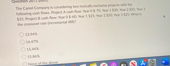  Question 20 The Camel Company is considering two mutually exclusive projects