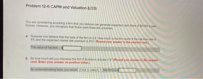  Problem 12-6 CAPM and Valuation (L03) You are considering acquiring a