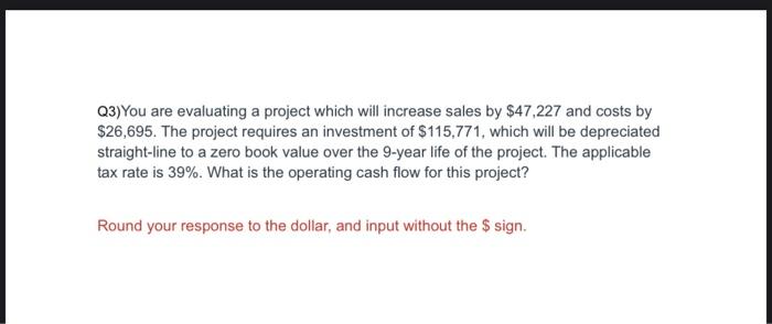  Q3)You are evaluating a project which will increase sales by $47,227