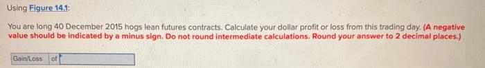 Using Figure 14.1: You are long 40 December 2015 hogs lean