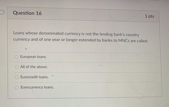  Question 16 1 pts Loans whose denominated currency is not the