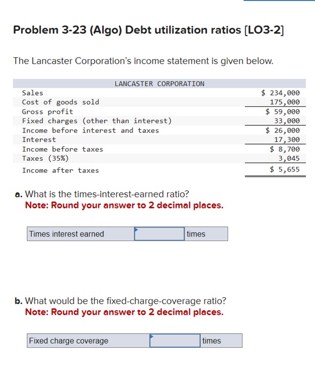 Problem 3-23(Algo) Debt utilization ratios [LO3-2] The Lancaster Corporation's income statement