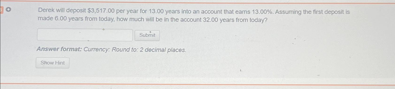  Derek will deposit $3,517.00 per year for 13.00 years into an