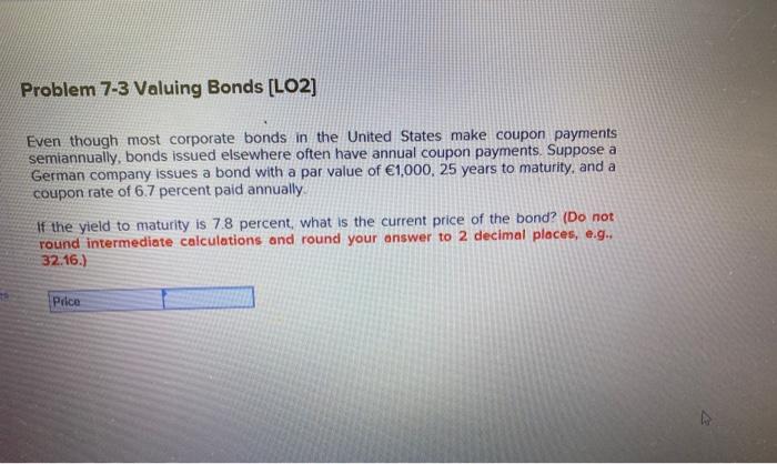  Problem 7-3 Valuing Bonds [LO2) Even though most corporate bonds in