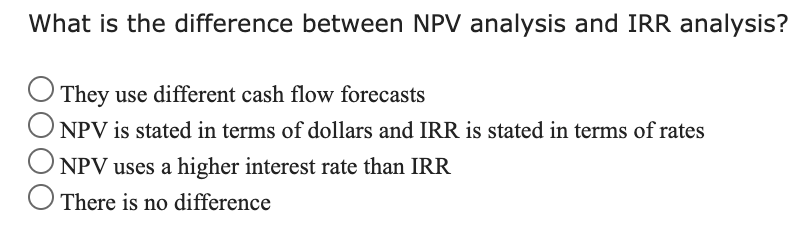 What is the difference between NPV analysis and IRR analysis? O