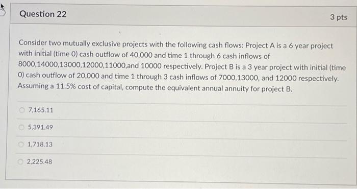  Question 22 3 pts Consider two mutually exclusive projects with the