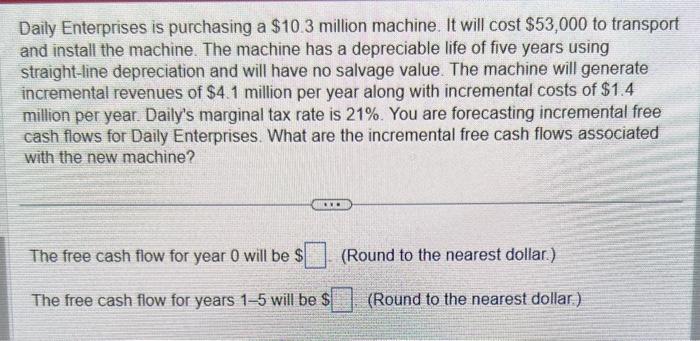  Daily Enterprises is purchasing a $10.3 million machine. It will cost