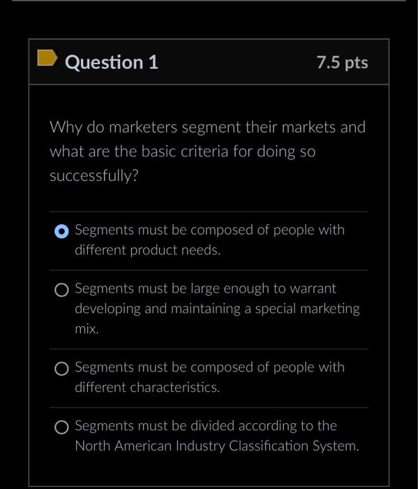  Question 1 7.5 pts Why do marketers segment their markets and