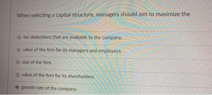  When selecting a capital structure, managers should aim to maximize the