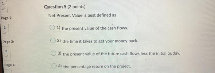 1 Question 5 (2 points) Net Present Value is best defined