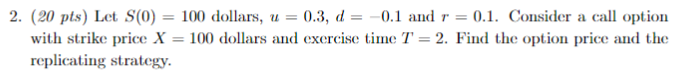 2. (20 pts) Let S(0) = 100 dollars, u = 0.3,