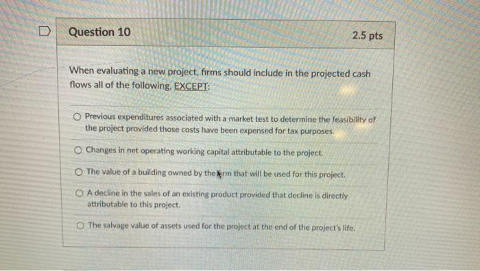  Question 10 2.5 pts When evaluating a new project, firms should