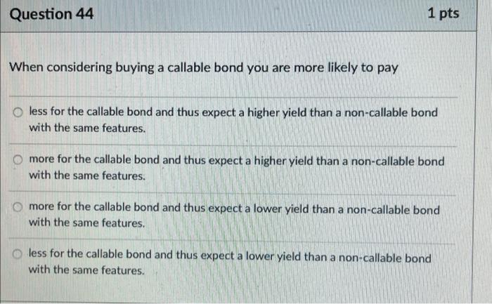  Question 44 1 pts When considering buying a callable bond you