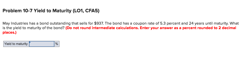 Problem 10-7 Yield to Maturity (LO1, CFA5) May Industries has a
