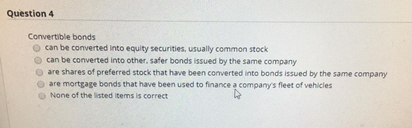 Question 4 Convertible bonds can be converted into equity securities, usually