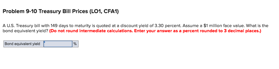  Problem 9-10 Treasury Bill Prices (LO1, CFA1) A U.S. Treasury bill