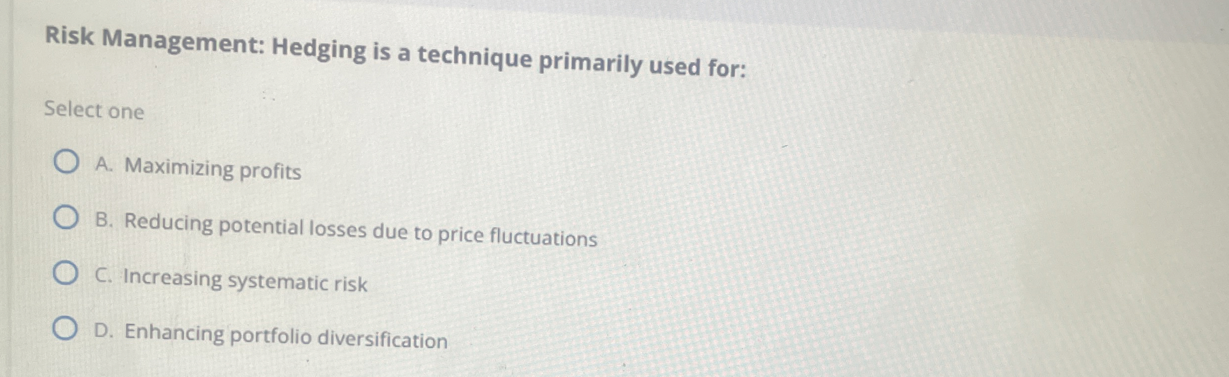  Risk Management: Hedging is a technique primarily used for: Select one
