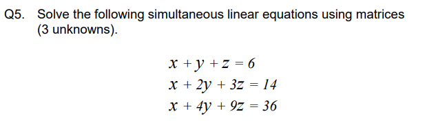Solve the following simultaneous linear equations using matrices (3 unknowns). Q5. Solve