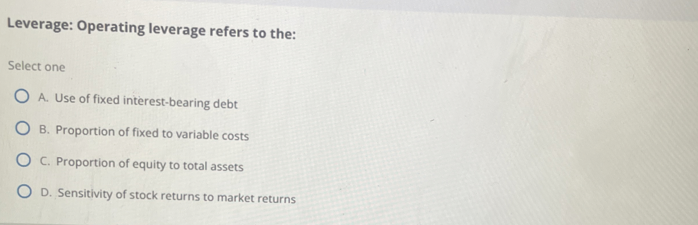  Leverage: Operating leverage refers to the: Select one A. Use of