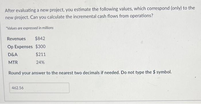  After evaluating a new project, you estimate the following values, which