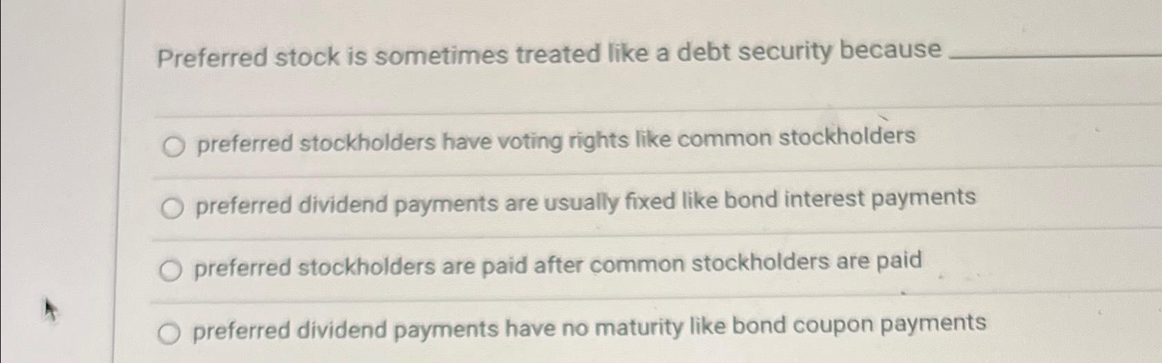  Preferred stock is sometimes treated like a debt security because Preferred
