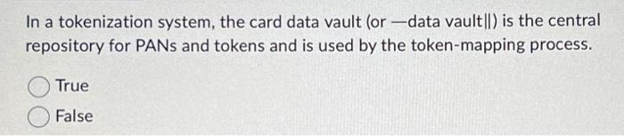 not contain PAN or SAD. True False In a tokenization system, the