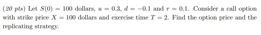 (20 pts) Let S(0) = 100 dollars, u = 0.3, d
