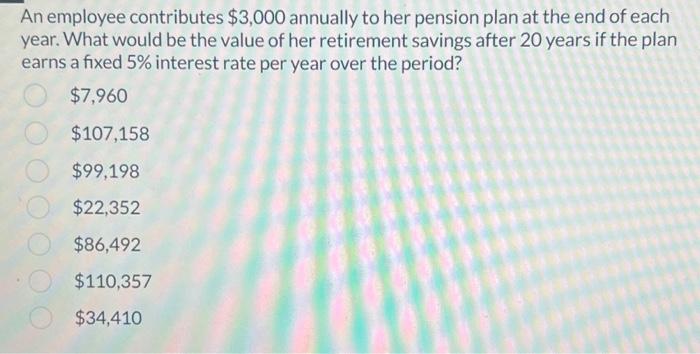 please help!! asap!! An employee contributes $3,000 annually to her pension plan